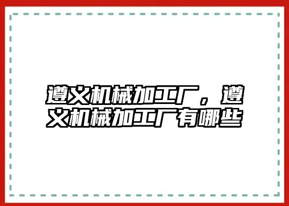 遵義機械加工廠，遵義機械加工廠有哪些