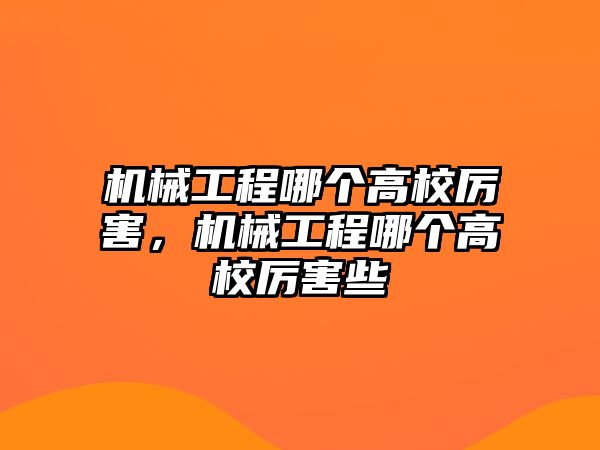 機械工程哪個高校厲害，機械工程哪個高校厲害些