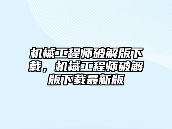 機械工程師破解版下載，機械工程師破解版下載最新版