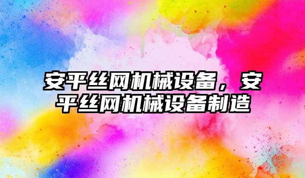 安平絲網機械設備，安平絲網機械設備制造