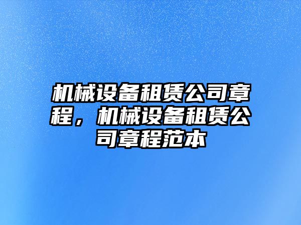 機械設備租賃公司章程，機械設備租賃公司章程范本