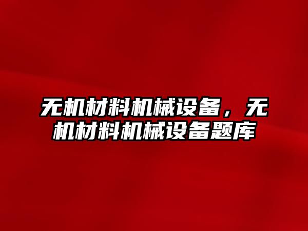 無機材料機械設備，無機材料機械設備題庫