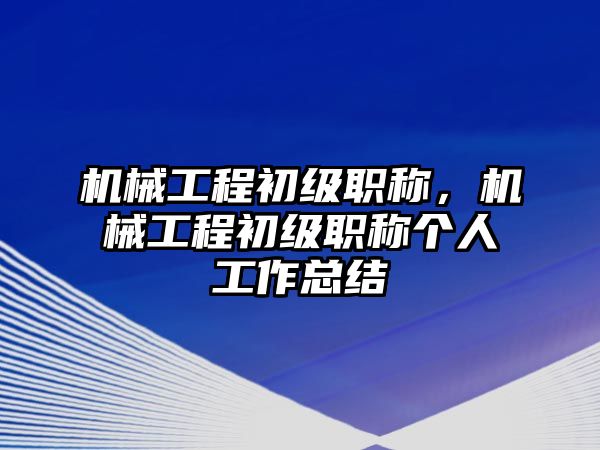 機械工程初級職稱，機械工程初級職稱個人工作總結