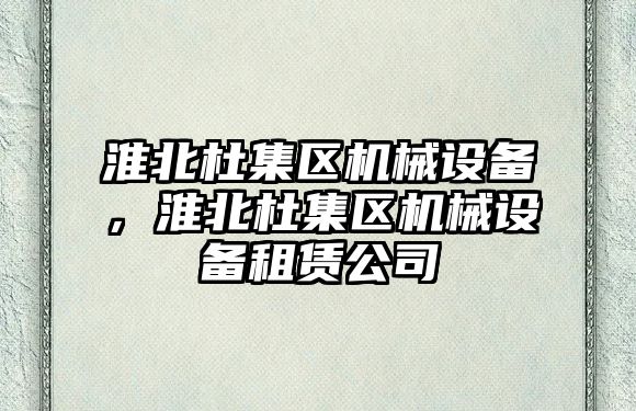 淮北杜集區(qū)機(jī)械設(shè)備，淮北杜集區(qū)機(jī)械設(shè)備租賃公司