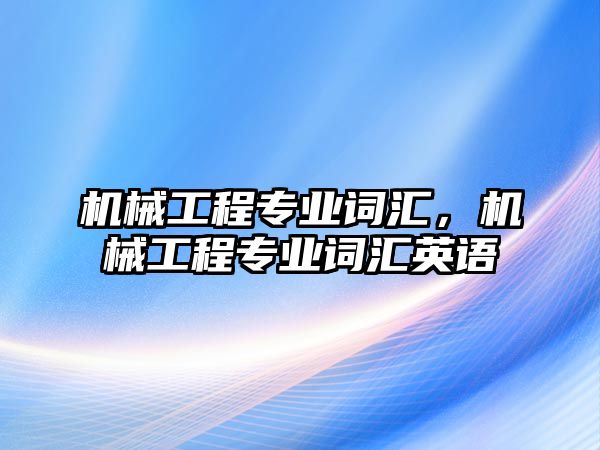 機械工程專業詞匯，機械工程專業詞匯英語