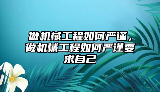 做機械工程如何嚴謹，做機械工程如何嚴謹要求自己