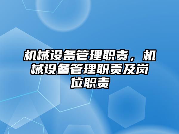 機(jī)械設(shè)備管理職責(zé)，機(jī)械設(shè)備管理職責(zé)及崗位職責(zé)