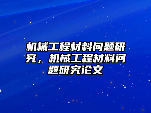 機械工程材料問題研究，機械工程材料問題研究論文