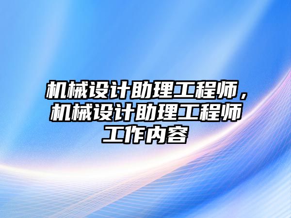 機械設計助理工程師，機械設計助理工程師工作內容