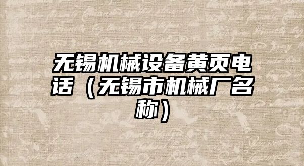 無錫機械設備黃頁電話（無錫市機械廠名稱）