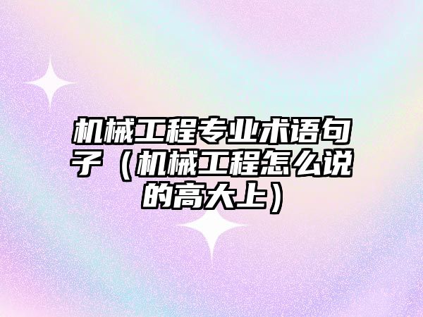 機械工程專業術語句子（機械工程怎么說的高大上）