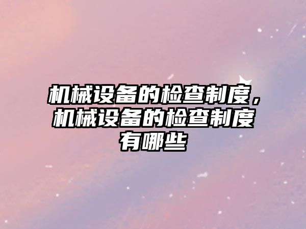 機械設備的檢查制度，機械設備的檢查制度有哪些