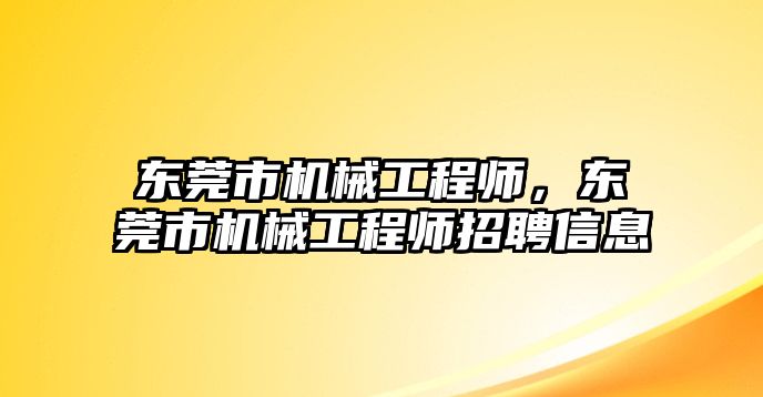 東莞市機械工程師，東莞市機械工程師招聘信息