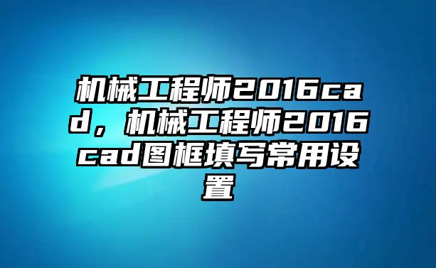 機械工程師2016cad，機械工程師2016cad圖框填寫常用設置