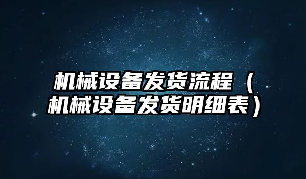 機械設備發貨流程（機械設備發貨明細表）