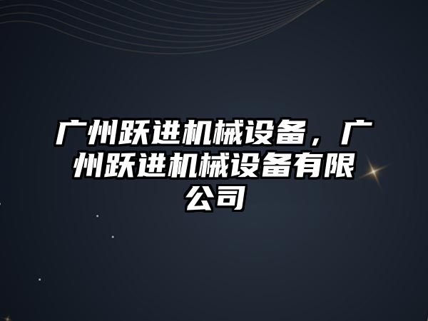 廣州躍進機械設備，廣州躍進機械設備有限公司