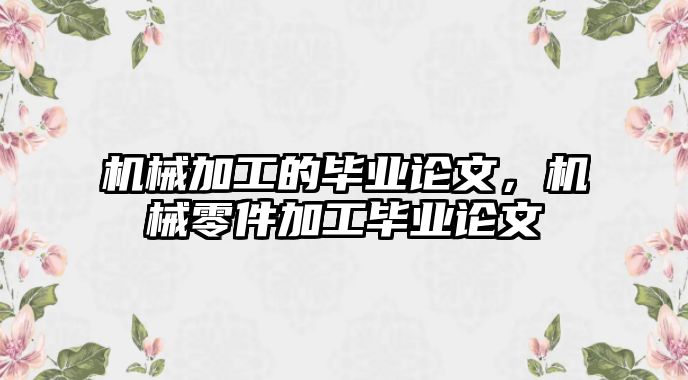 機械加工的畢業論文，機械零件加工畢業論文