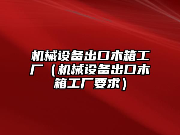 機械設備出口木箱工廠（機械設備出口木箱工廠要求）