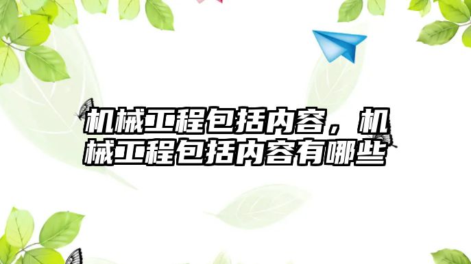 機械工程包括內容，機械工程包括內容有哪些