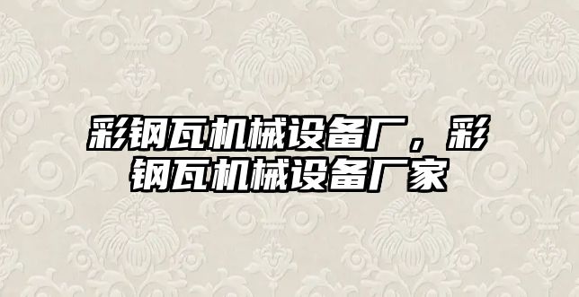 彩鋼瓦機(jī)械設(shè)備廠，彩鋼瓦機(jī)械設(shè)備廠家