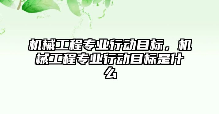 機械工程專業行動目標，機械工程專業行動目標是什么