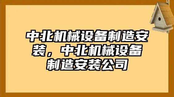 中北機(jī)械設(shè)備制造安裝，中北機(jī)械設(shè)備制造安裝公司