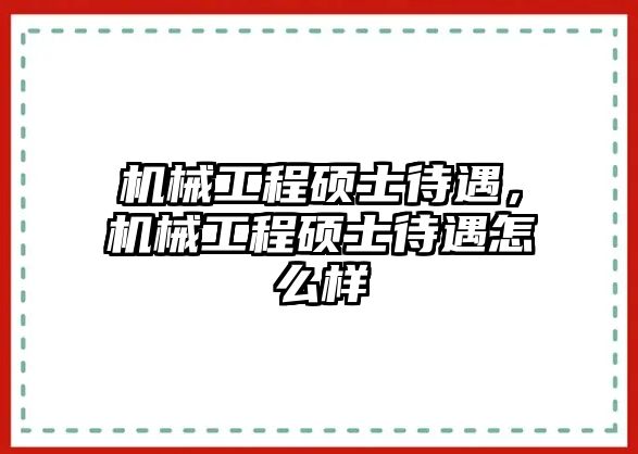 機械工程碩士待遇，機械工程碩士待遇怎么樣