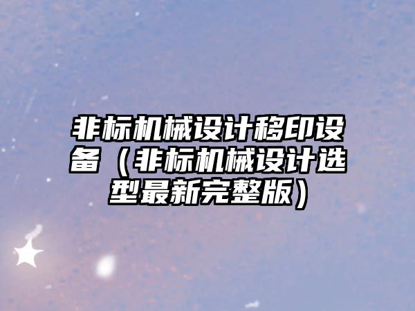 非標機械設計移印設備（非標機械設計選型最新完整版）