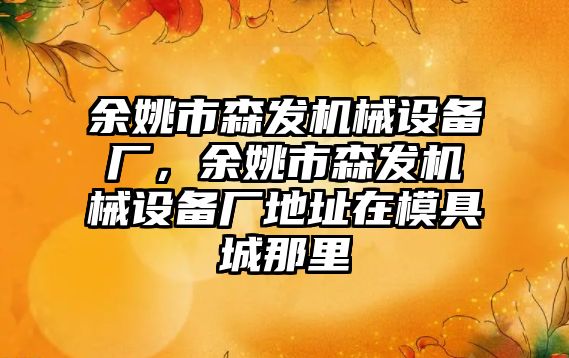 余姚市森發機械設備廠，余姚市森發機械設備廠地址在模具城那里