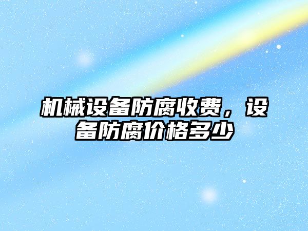 機械設備防腐收費，設備防腐價格多少