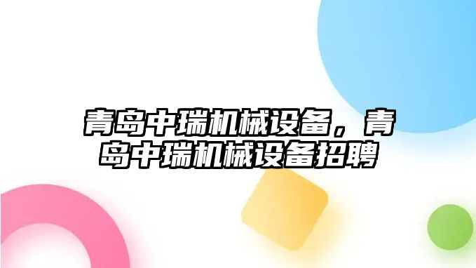 青島中瑞機械設備，青島中瑞機械設備招聘