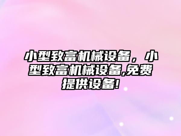 小型致富機械設備，小型致富機械設備,免費提供設備!