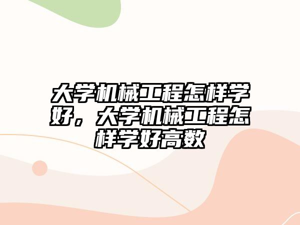 大學機械工程怎樣學好，大學機械工程怎樣學好高數