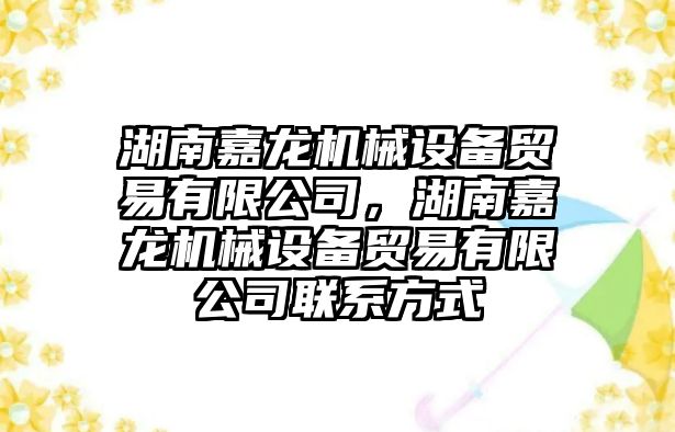 湖南嘉龍機械設備貿易有限公司，湖南嘉龍機械設備貿易有限公司聯系方式