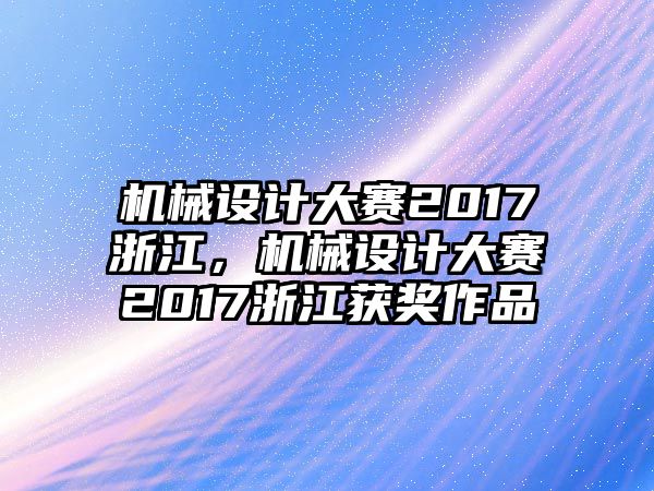 機械設計大賽2017浙江，機械設計大賽2017浙江獲獎作品