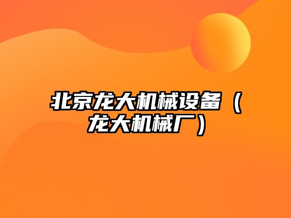 北京龍大機械設備（龍大機械廠）