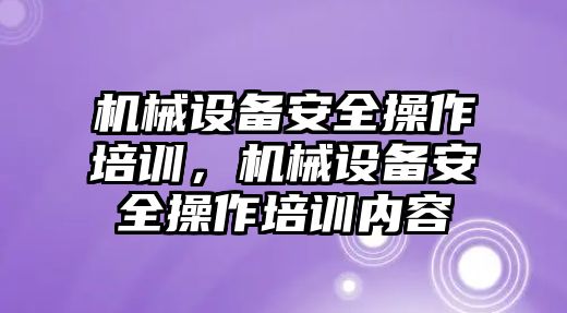 機械設(shè)備安全操作培訓，機械設(shè)備安全操作培訓內(nèi)容