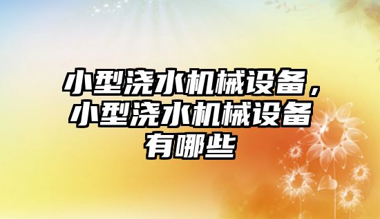 小型澆水機械設備，小型澆水機械設備有哪些