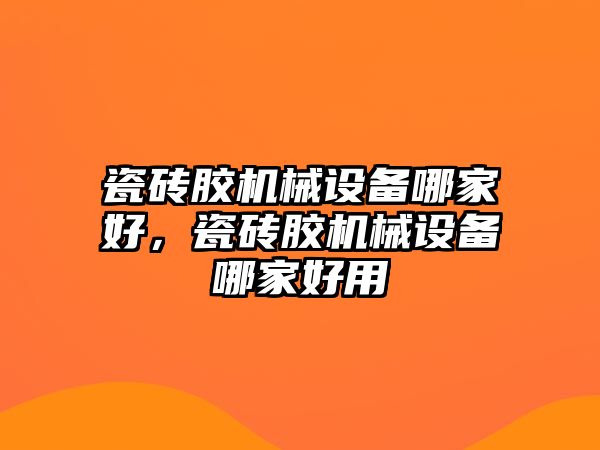 瓷磚膠機械設備哪家好，瓷磚膠機械設備哪家好用