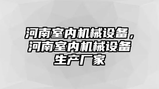 河南室內(nèi)機(jī)械設(shè)備，河南室內(nèi)機(jī)械設(shè)備生產(chǎn)廠家