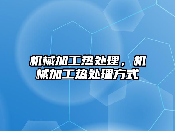 機械加工熱處理，機械加工熱處理方式