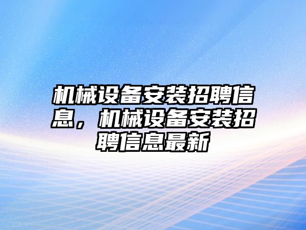 機械設備安裝招聘信息，機械設備安裝招聘信息最新