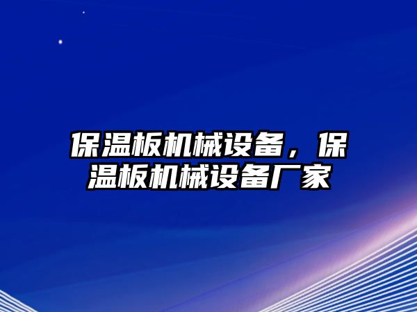 保溫板機(jī)械設(shè)備，保溫板機(jī)械設(shè)備廠家