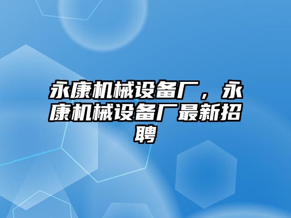 永康機械設(shè)備廠，永康機械設(shè)備廠最新招聘