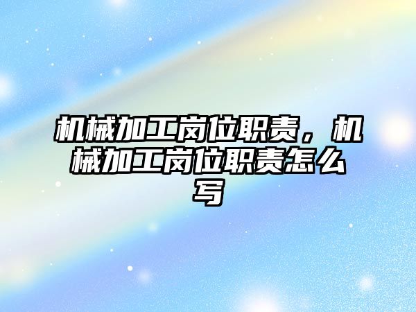 機械加工崗位職責，機械加工崗位職責怎么寫