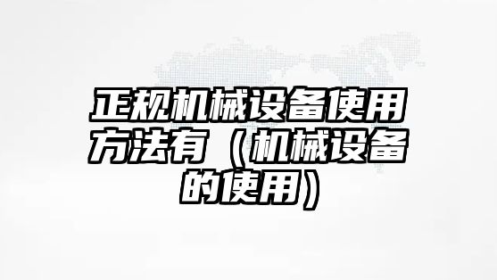 正規機械設備使用方法有（機械設備的使用）