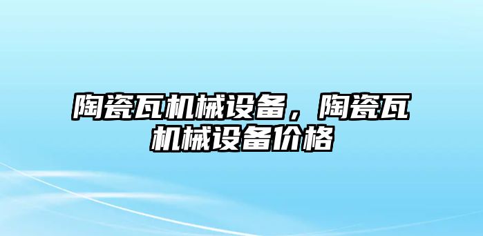 陶瓷瓦機械設備，陶瓷瓦機械設備價格