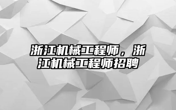 浙江機械工程師，浙江機械工程師招聘