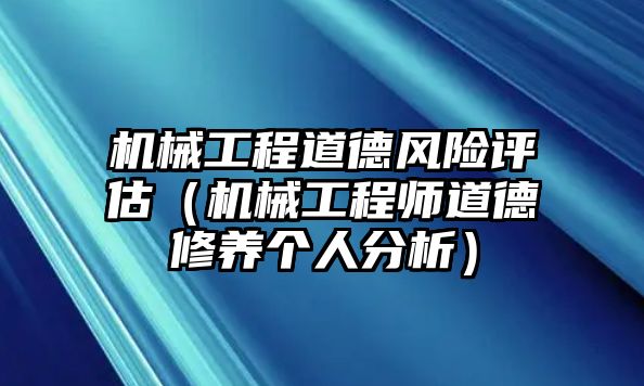 機械工程道德風險評估（機械工程師道德修養個人分析）