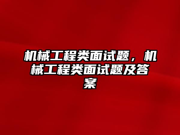 機械工程類面試題，機械工程類面試題及答案